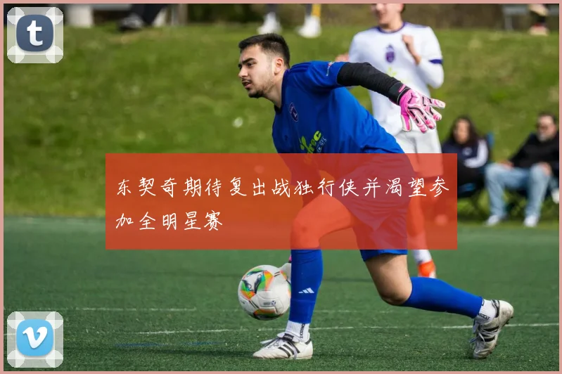东契奇期待复出战独行侠并渴望参加全明星赛