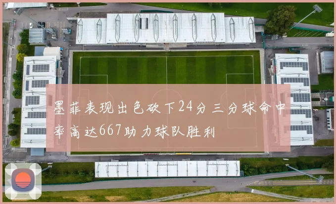 墨菲表现出色砍下24分三分球命中率高达667助力球队胜利