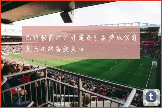 巴特勒首次公开露面引发热议伤愈复出之路备受关注