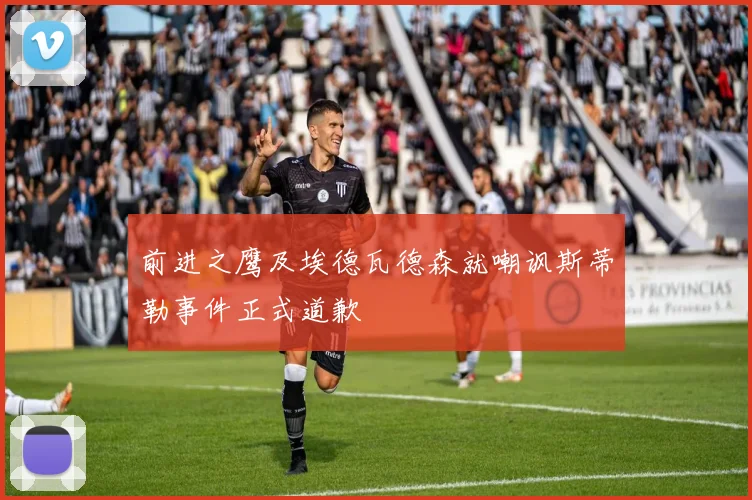 前进之鹰及埃德瓦德森就嘲讽斯蒂勒事件正式道歉