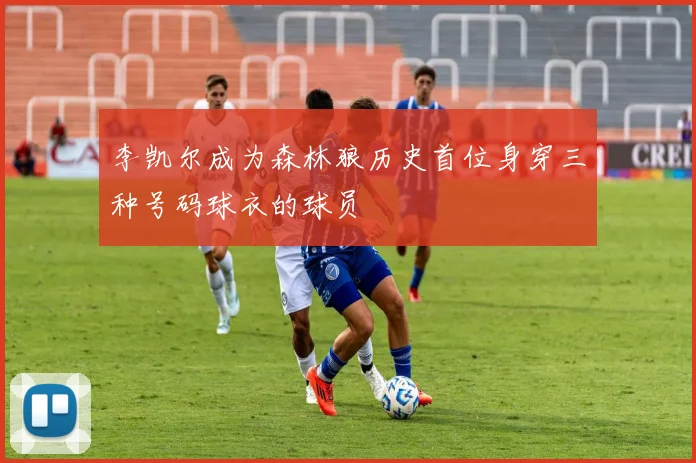 李凯尔成为森林狼历史首位身穿三种号码球衣的球员