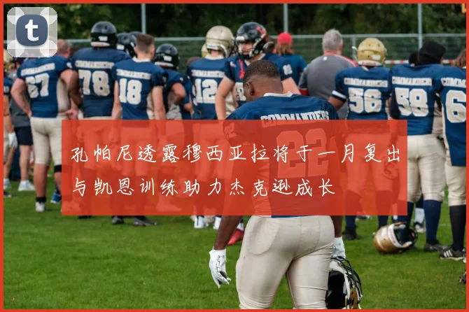 孔帕尼透露穆西亚拉将于一月复出与凯恩训练助力杰克逊成长