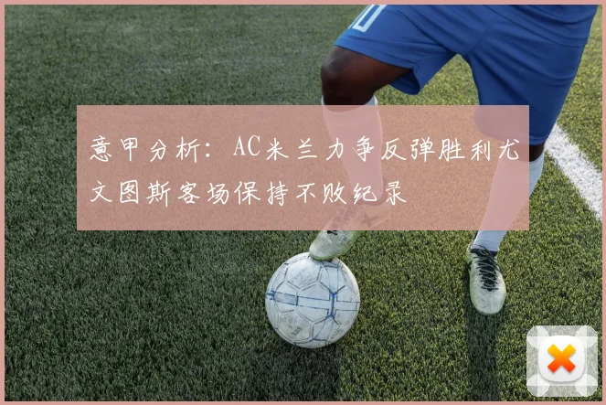 意甲分析：AC米兰力争反弹胜利尤文图斯客场保持不败纪录