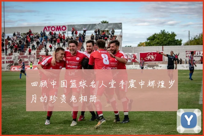 回顾中国篮球名人堂李震中辉煌岁月的珍贵老相册