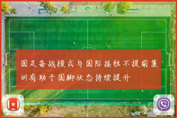 国足备战模式与国际接轨不提前集训有助于国脚状态持续提升