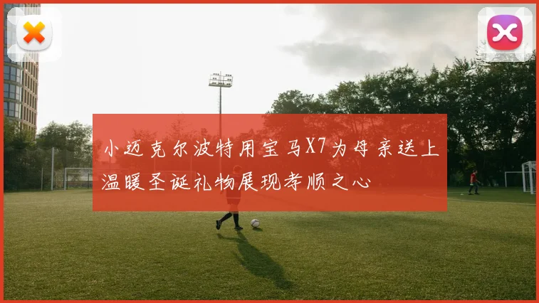 小迈克尔波特用宝马X7为母亲送上温暖圣诞礼物展现孝顺之心