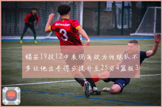 锡安19投12中表现高效为何球队不多让他出手得分提升至25分4篮板3助攻