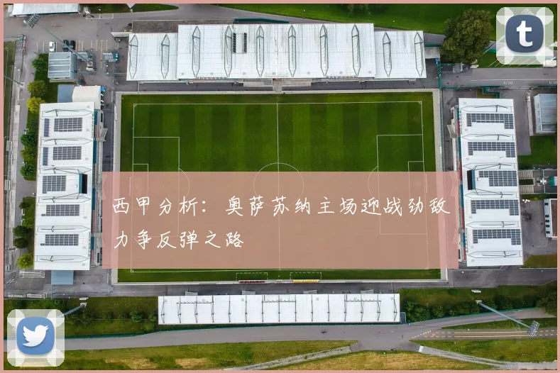 西甲分析：奥萨苏纳主场迎战劲敌力争反弹之路