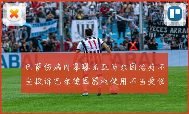巴萨伤病内幕曝光亚马尔因治疗不当投诉巴尔德因器材使用不当受伤