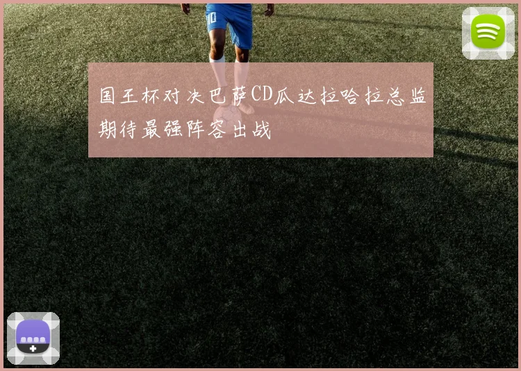 国王杯对决巴萨CD瓜达拉哈拉总监期待最强阵容出战