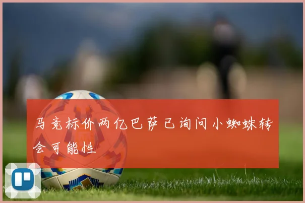 马竞标价两亿巴萨已询问小蜘蛛转会可能性