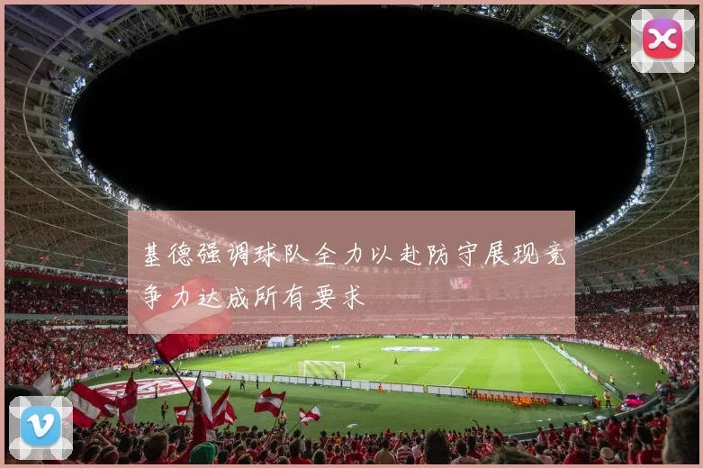 基德强调球队全力以赴防守展现竞争力达成所有要求