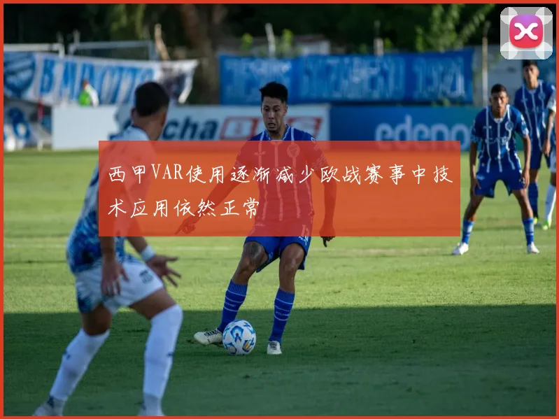 西甲VAR使用逐渐减少欧战赛事中技术应用依然正常