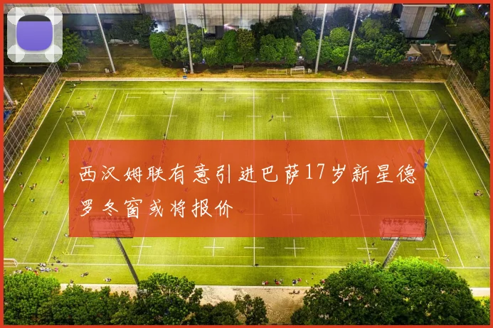 西汉姆联有意引进巴萨17岁新星德罗冬窗或将报价