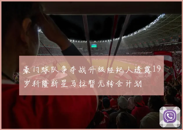 豪门球队争夺战升级经纪人透露19岁科隆新星马拉暂无转会计划
