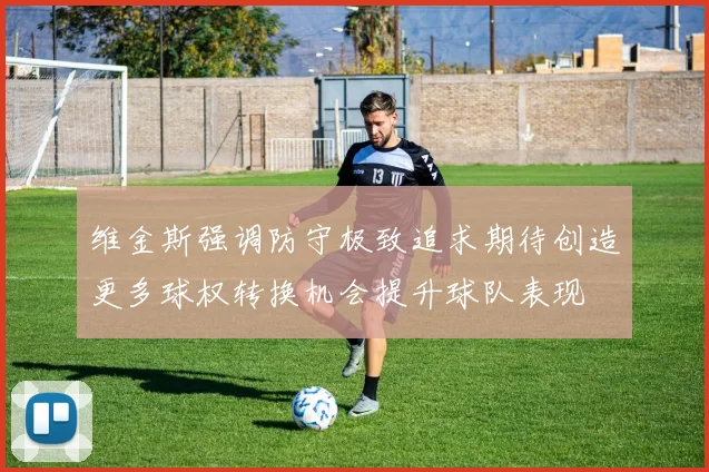 维金斯强调防守极致追求期待创造更多球权转换机会提升球队表现