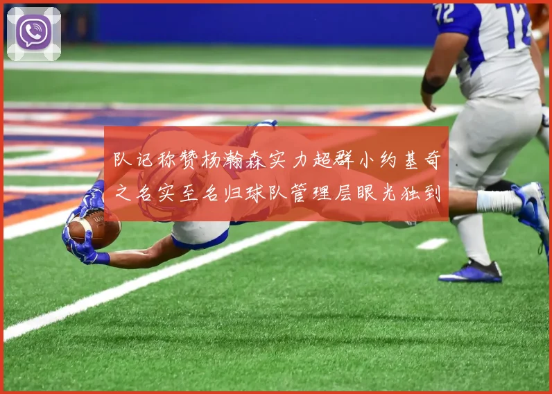 队记称赞杨瀚森实力超群小约基奇之名实至名归球队管理层眼光独到